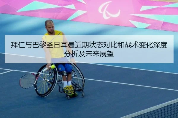 拜仁与巴黎圣日耳曼近期状态对比和战术变化深度分析及未来展望