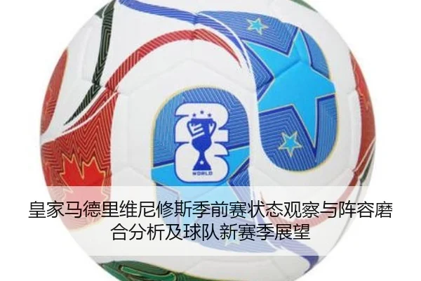 皇家马德里维尼修斯季前赛状态观察与阵容磨合分析及球队新赛季展望