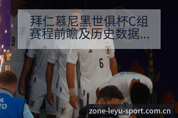 拜仁慕尼黑世俱杯C组赛程前瞻及历史数据分析解读 - leyu