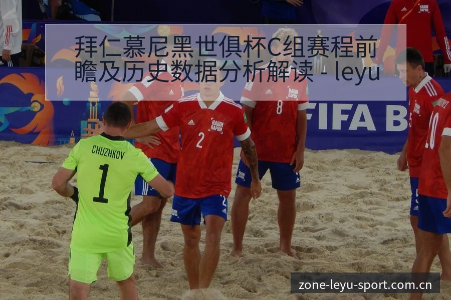 拜仁慕尼黑世俱杯C组赛程前瞻及历史数据分析解读 - leyu